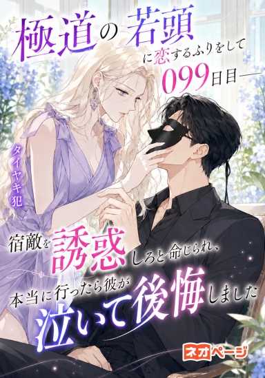 極道の若頭に恋するふりをして099日目――宿敵を誘惑しろと命じられ、本当に行ったら彼が泣いて後悔しました
