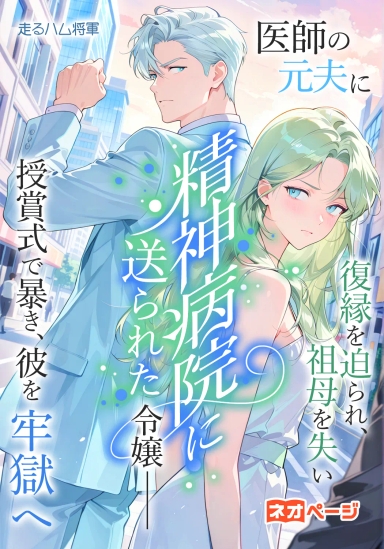 医師の元夫に復縁を迫られ、祖母を失い精神病院に送られた令嬢――授賞式で暴き、彼を牢獄へ