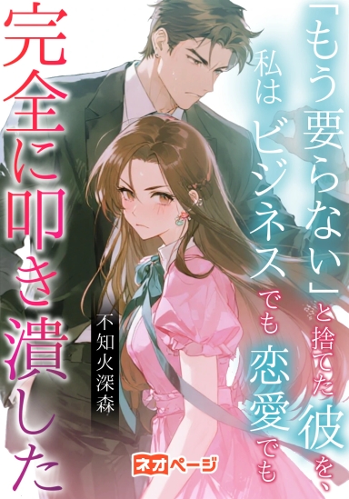 「もう要らない」と捨てた彼を、私はビジネスでも恋愛でも完全に叩き潰した