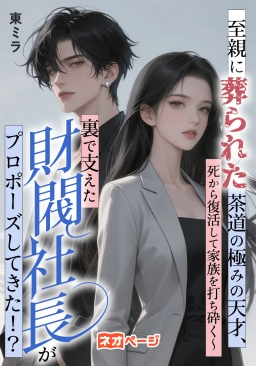 至親に葬られた茶道の極みの天才、死から復活して家族を打ち砕く～裏で支えた財閥社長がプロポーズしてきた！？