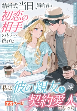 結婚式当日、婚約者は初恋の相手のもとへ逃げた――私は彼の親友と契約愛人になった