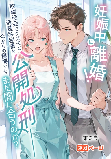 妊娠中に離婚！取締役会でクズ夫と清楚系秘書を公開処刑――今からの懺悔でも、まだ間に合うのか？