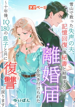 雪山で救った失声の夫、記憶回復後「秘書と結婚する」と離婚届を突き付けられた～十年後、IQ180の息子と共に復讐に戻ります