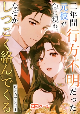 三年間行方不明だった元彼が急に現れ、なぜかしつこく絡んでくる