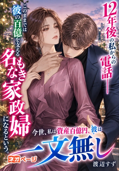 12年後の私からの電話――このままでは彼の百億を支える名もなき家政婦になるという。今世、私は資産百億円、彼は一文無し