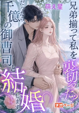 兄弟揃って私を裏切った？だったら、千億の御曹司と結婚します！