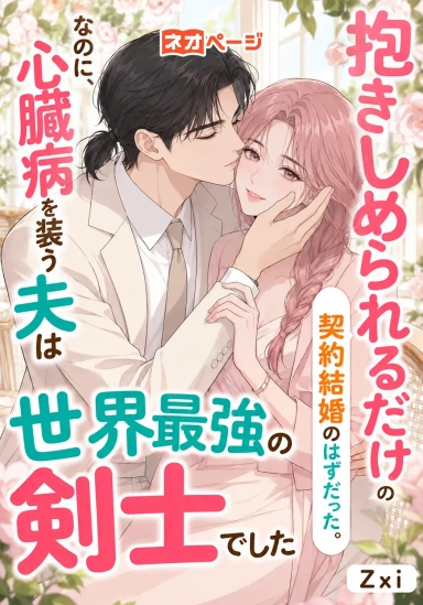 抱きしめられるだけの契約結婚のはずだった。なのに、心臓病を装う夫は世界最強の剣士でした