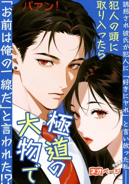 誘拐され彼氏が犯人に「好きにヤれ」と言い放った私——犯人の頭に取り入ったら極道の大物で「お前は俺の一線だ」と言われた！？