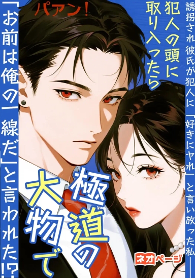 誘拐され彼氏が犯人に「好きにヤれ」と言い放った私——犯人の頭に取り入ったら極道の大物で「お前は俺の一線だ」と言われた！？