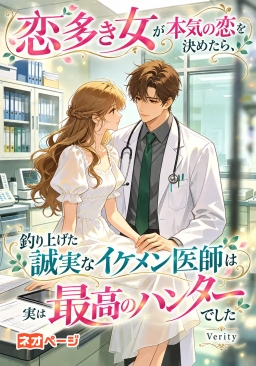 恋多き女が本気の恋を決めたら、釣り上げた誠実なイケメン医師は実は最高のハンターでした