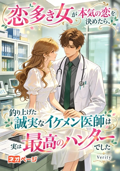 恋多き女が本気の恋を決めたら、釣り上げた誠実なイケメン医師は実は最高のハンターでした