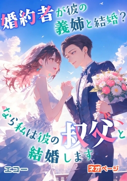 婚約者が彼の義姉と結婚？なら私は彼の叔父と結婚します