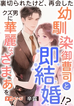 裏切られたけど、再会した幼馴染御曹司と即結婚！？クズ男に華麗なざまぁを