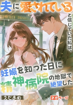 夫に愛されていると信じていた私は、妊娠を知った日に精神病院の地獄で絶望した