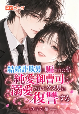 結婚詐欺男に騙された私、純愛御曹司に溺愛されてクズ男に復讐する