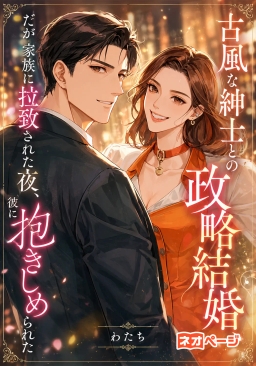 古風な紳士との政略結婚、だが家族に拉致された夜、彼に抱きしめられた