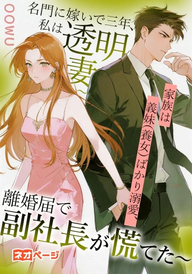 名門に嫁いで三年、私は透明妻～家族は義妹（養女）ばかり溺愛、離婚届で副社長が慌てた～