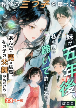 私から三つ子を奪った妹が五年後、私の前で跪いて許しを乞う～あんたの男は結局、私の子の父親なんだから