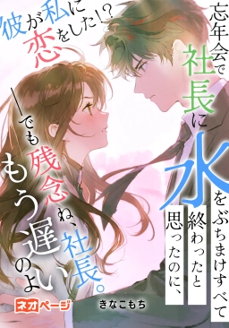 忘年会で社長に水をぶちまけすべて終わったと思ったのに、彼が私に恋をした！？――でも残念ね、社長。もう遅いのよ
