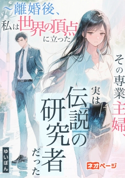 その専業主婦、実は伝説の研究者だった ～離婚後、私は世界の頂点に立った
