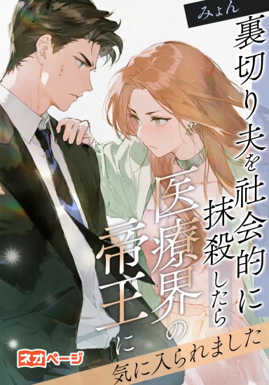 裏切り夫を社会的に抹殺したら、医療界の帝王に気に入られました