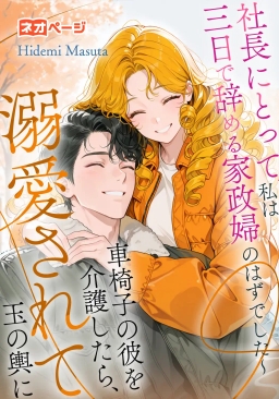 社長にとって、私は三日で辞める家政婦のはずでした～車椅子の彼を介護したら、溺愛されて玉の輿に～