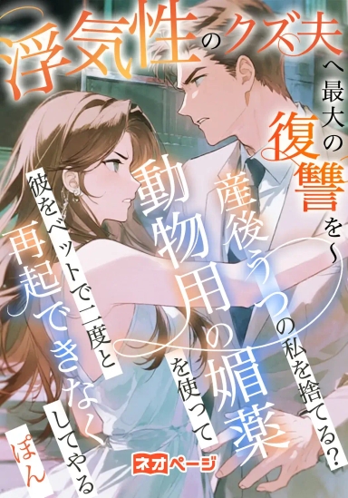 浮気性のクズ夫へ最大の復讐を～ 産後うつの私を捨てる？動物用の媚薬を使って彼をベットで二度と再起できなくしてやる