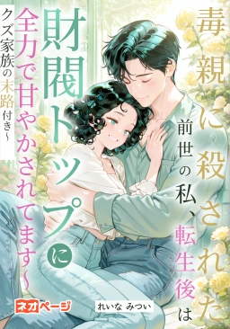 毒親に殺された前世の私、転生後は財閥トップに全力で甘やかされてます～クズ家族の末路付き～