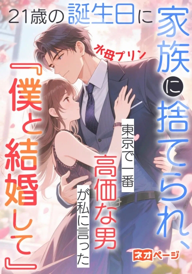 21歳の誕生日に家族に捨てられ、東京で一番高価な男が私に言った『僕と結婚して』