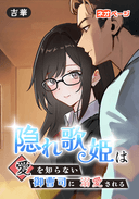 隠れ歌姫は愛を知らない御曹司に溺愛される