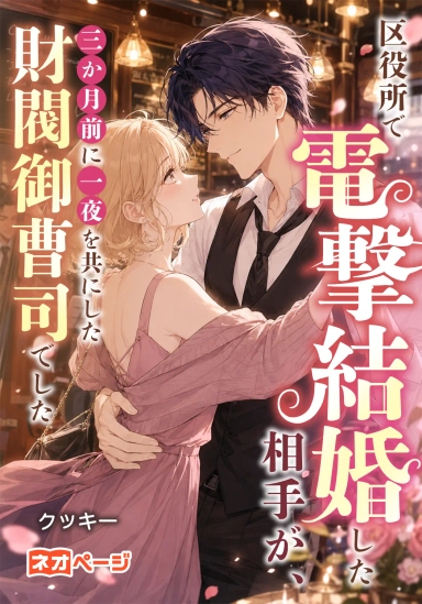 区役所で電撃結婚した相手が、三か月前に一夜を共にした財閥御曹司でした