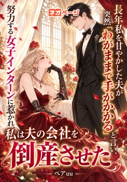 長年私を甘やかした夫が突然「わがままで手がかかる」と言い、努力する女子インターンに惹かれ、私は夫の会社を倒産させた
