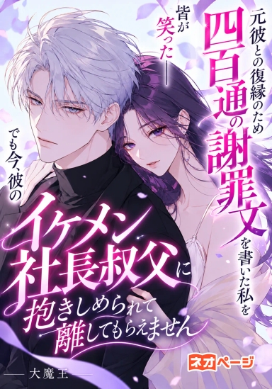 元彼との復縁のため四百通の謝罪文を書いた私を皆が笑った――でも今、彼のイケメン社長叔父に抱きしめられて離してもらえません