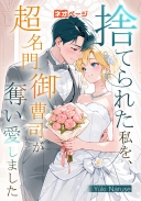 捨てられた私を、超名門御曹司が奪い愛しました