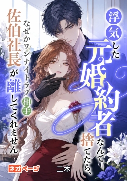浮気した元婚約者なんて捨てたら、なぜかワンナイトラブの相手佐伯社長が離してくれません