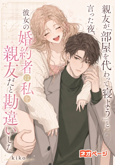 親友が「部屋を代わって寝よう」と言った夜、彼女の婚約者は私を彼女だと勘違いした