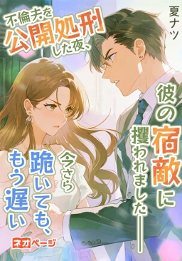 不倫夫を公開処刑した夜、彼の宿敵に攫われました――今さら跪いても、もう遅い