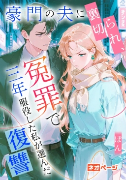 豪門の夫に裏切られ、冤罪で三年服役した私が選んだ復讐