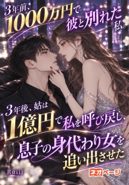 3年前、1000万円で彼と別れた私。3年後、姑は1億円で私を呼び戻し、息子の身代わり女を追い出させた