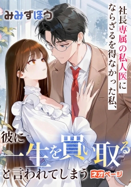 社長専属の私人医にならざるを得なかった私、彼に「一生を買い取る」と言われてしまう