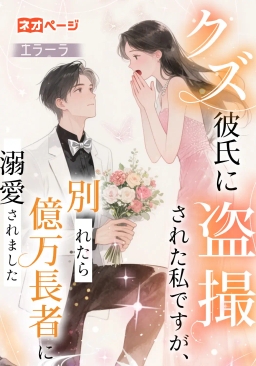 クズ彼氏に盗撮された私ですが、別れたら億万長者に溺愛されました