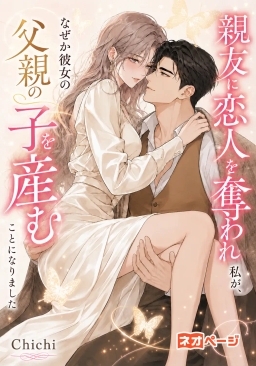 親友に恋人を奪われた私が、なぜか彼女の父親の子を産むことになりました