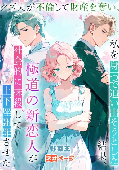 クズ夫が不倫して財産を奪い、私を身一つで追い出そうとした結果、極道の新恋人が“社会的に抹殺”して土下座謝罪させた