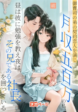 御曹司の弟の契約恋人を演じ月収五百万の私、昼は彼に勉強を教え夜はその兄である社長を囲っている