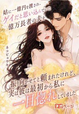 姑に一億円を渡され、「ゲイと誤認した夫を振り向かせて」と頼まれたけど、彼は最初から私に一目惚れだった