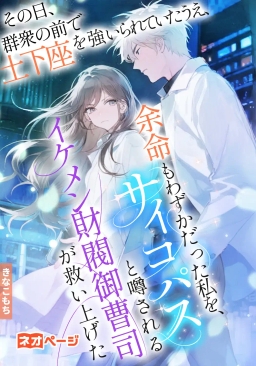 その日、群衆の前で土下座を強いられていたうえ、余命もわずかだった私を、サイコパスと噂されるイケメン財閥御曹司が救い上げた