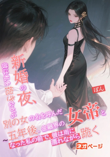 新婚の夜、彼は私を抱きながら別の女の名を呼んだ～五年後、金融界の女帝となった私の前で、彼は雨に濡れながら跪く
