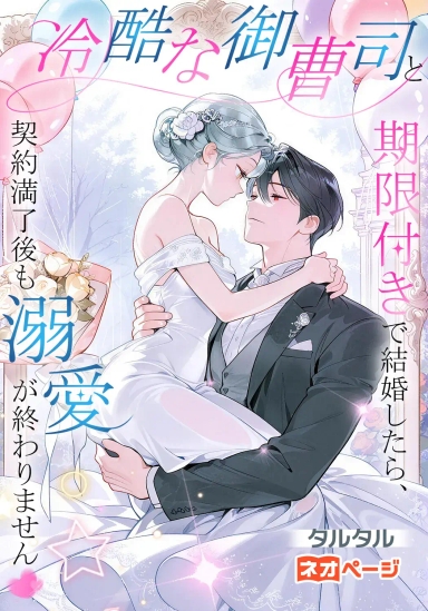 冷酷な御曹司と期限付きで結婚したら、契約満了後も溺愛が終わりません