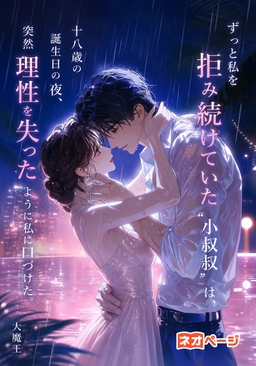 ずっと私を拒み続けていた“小叔叔”は、十八歳の誕生日の夜、突然理性を失ったように私に口づけた