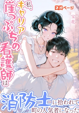 私、キャリア崖っぷちの看護師は、消防士に拾われて町の人気者になった